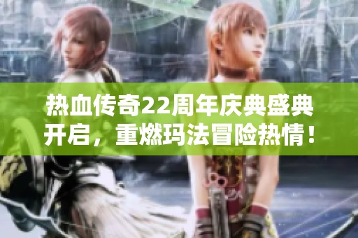 热血传奇22周年庆典盛典开启，重燃玛法冒险热情！