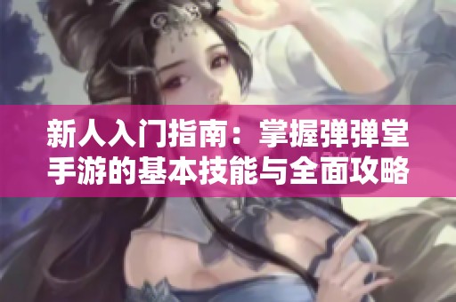 新人入门指南：掌握弹弹堂手游的基本技能与全面攻略