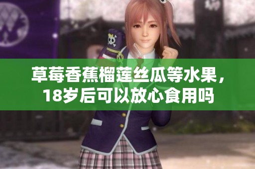 草莓香蕉榴莲丝瓜等水果，18岁后可以放心食用吗
