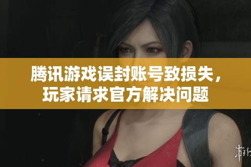 腾讯游戏误封账号致损失，玩家请求官方解决问题