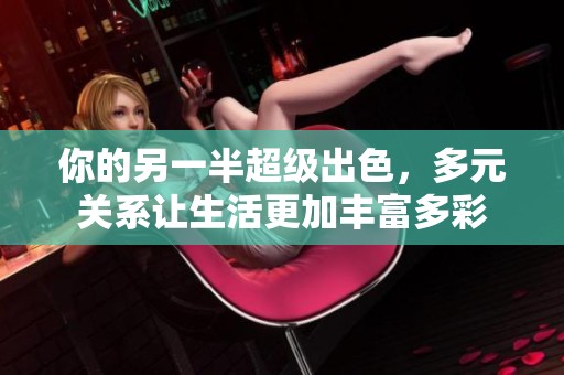 你的另一半超级出色，多元关系让生活更加丰富多彩