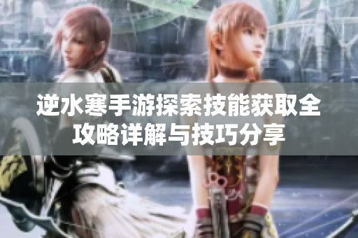 逆水寒手游探索技能获取全攻略详解与技巧分享