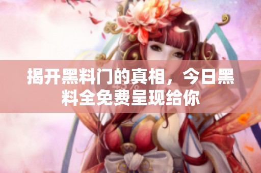 揭开黑料门的真相，今日黑料全免费呈现给你