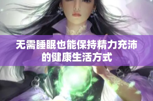 无需睡眠也能保持精力充沛的健康生活方式