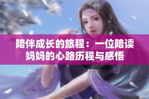 陪伴成长的旅程：一位陪读妈妈的心路历程与感悟