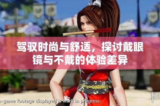 驾驭时尚与舒适，探讨戴眼镜与不戴的体验差异
