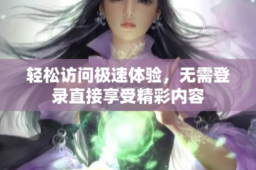 轻松访问极速体验，无需登录直接享受精彩内容
