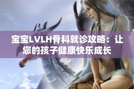 宝宝LVLH骨科就诊攻略：让您的孩子健康快乐成长