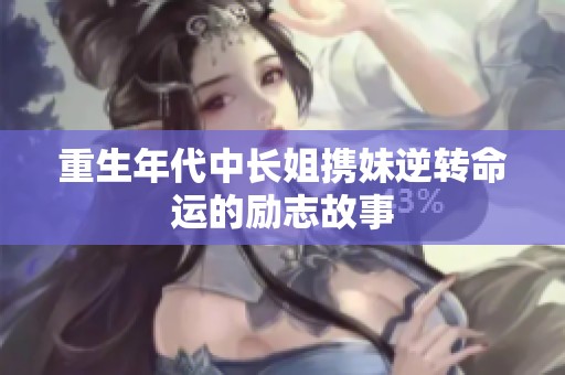 重生年代中长姐携妹逆转命运的励志故事