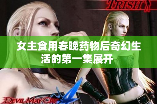 女主食用春晚药物后奇幻生活的第一集展开 