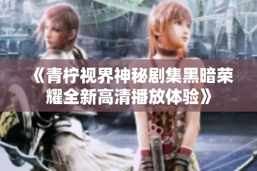《青柠视界神秘剧集黑暗荣耀全新高清播放体验》