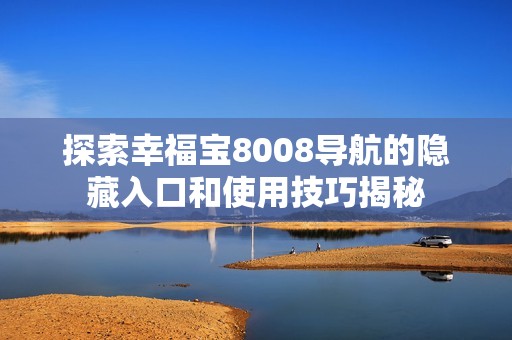 探索幸福宝8008导航的隐藏入口和使用技巧揭秘