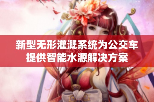 新型无形灌溉系统为公交车提供智能水源解决方案