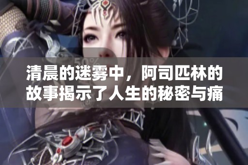 清晨的迷雾中，阿司匹林的故事揭示了人生的秘密与痛楚