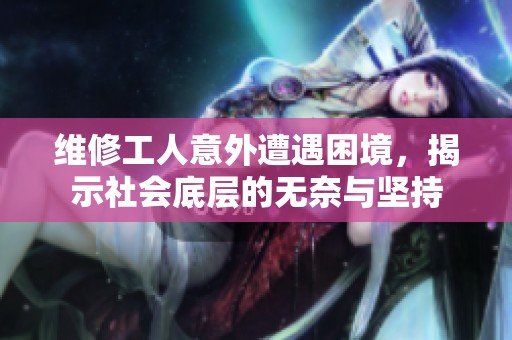 维修工人意外遭遇困境，揭示社会底层的无奈与坚持