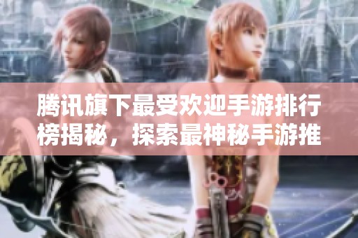 腾讯旗下最受欢迎手游排行榜揭秘，探索最神秘手游推荐
