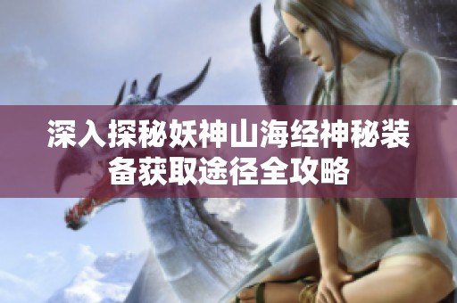 深入探秘妖神山海经神秘装备获取途径全攻略