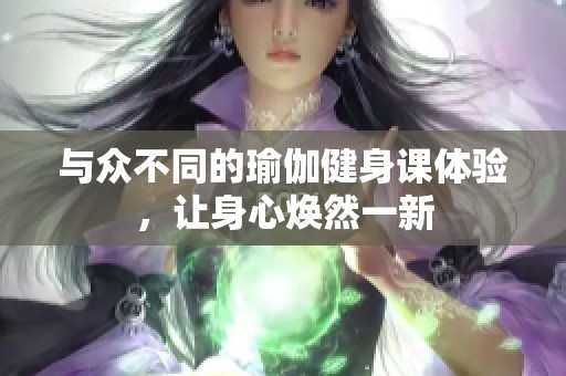 与众不同的瑜伽健身课体验，让身心焕然一新