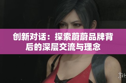 创新对话：探索蔚蔚品牌背后的深层交流与理念
