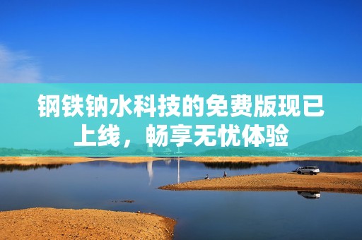 钢铁钠水科技的免费版现已上线，畅享无忧体验