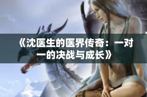 《沈医生的医界传奇：一对一的决战与成长》