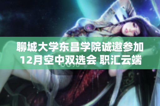 聊城大学东昌学院诚邀参加12月空中双选会 职汇云端共创未来机会