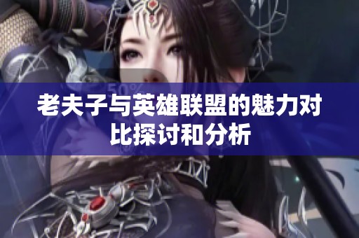 老夫子与英雄联盟的魅力对比探讨和分析