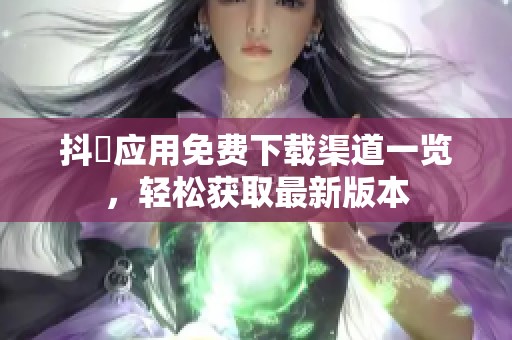 抖抈应用免费下载渠道一览，轻松获取最新版本