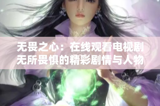 无畏之心：在线观看电视剧无所畏惧的精彩剧情与人物发展探讨
