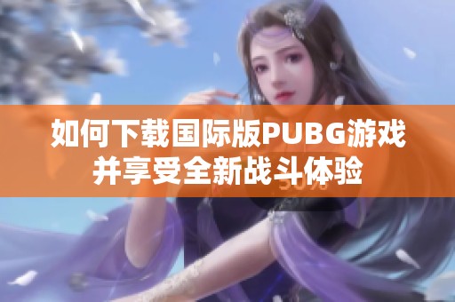 如何下载国际版PUBG游戏并享受全新战斗体验