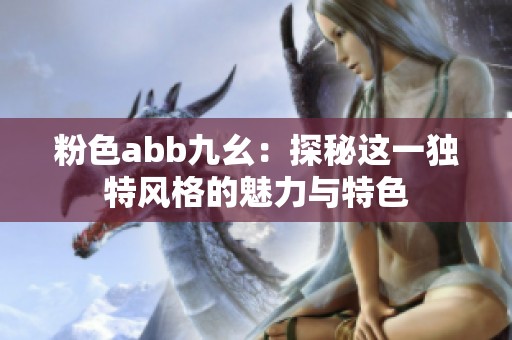 粉色abb九幺：探秘这一独特风格的魅力与特色