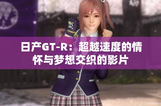 日产GT-R：超越速度的情怀与梦想交织的影片