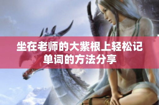 坐在老师的大紫根上轻松记单词的方法分享