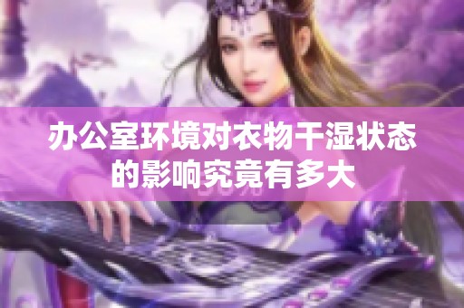 办公室环境对衣物干湿状态的影响究竟有多大