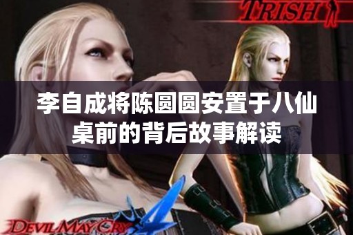 李自成将陈圆圆安置于八仙桌前的背后故事解读
