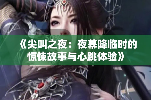 《尖叫之夜：夜幕降临时的惊悚故事与心跳体验》