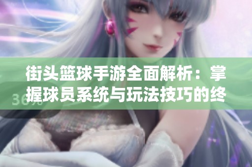 街头篮球手游全面解析：掌握球员系统与玩法技巧的终极指南