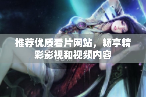 推荐优质看片网站，畅享精彩影视和视频内容