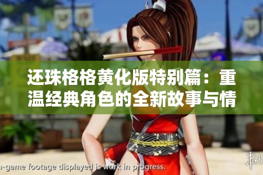 还珠格格黄化版特别篇：重温经典角色的全新故事与情感交织