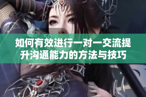 如何有效进行一对一交流提升沟通能力的方法与技巧