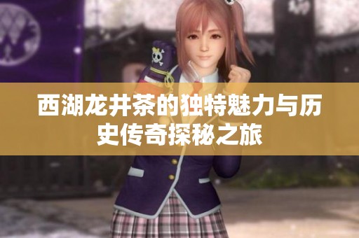 西湖龙井茶的独特魅力与历史传奇探秘之旅