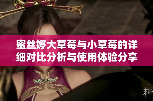 蜜丝婷大草莓与小草莓的详细对比分析与使用体验分享