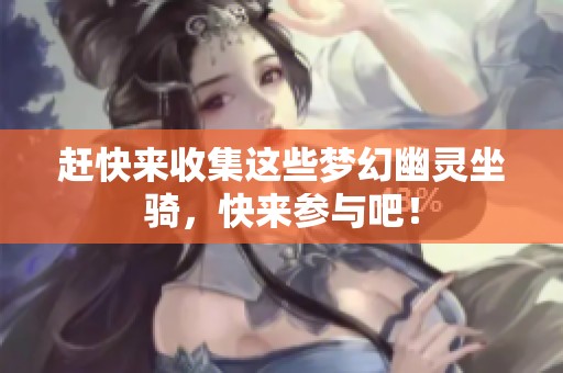 赶快来收集这些梦幻幽灵坐骑，快来参与吧！