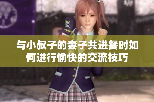 与小叔子的妻子共进餐时如何进行愉快的交流技巧