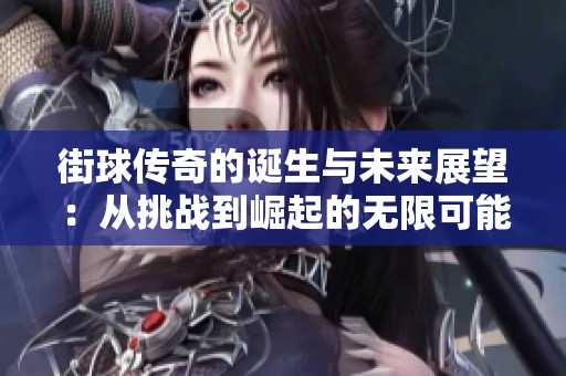 街球传奇的诞生与未来展望：从挑战到崛起的无限可能