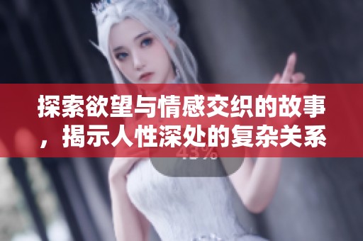 探索欲望与情感交织的故事，揭示人性深处的复杂关系