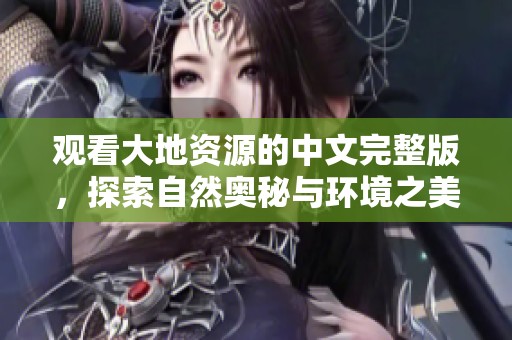 观看大地资源的中文完整版，探索自然奥秘与环境之美