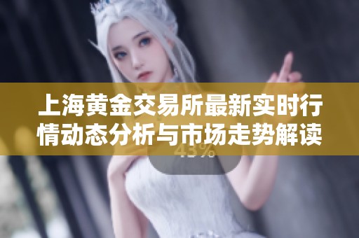 上海黄金交易所最新实时行情动态分析与市场走势解读