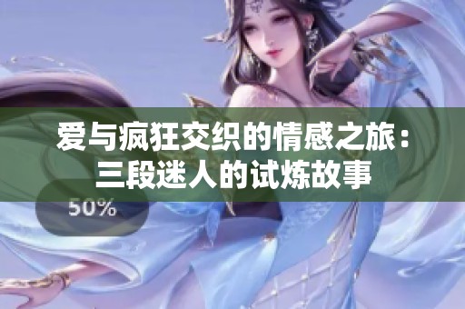 爱与疯狂交织的情感之旅：三段迷人的试炼故事