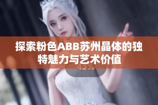 探索粉色ABB苏州晶体的独特魅力与艺术价值